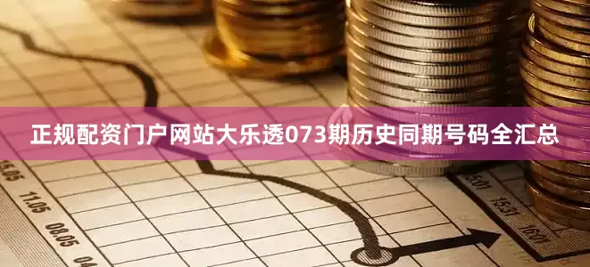 正规配资门户网站大乐透073期历史同期号码全汇总