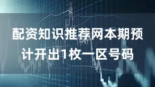 配资知识推荐网本期预计开出1枚一区号码