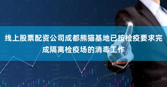 线上股票配资公司成都熊猫基地已按检疫要求完成隔离检疫场的消毒工作
