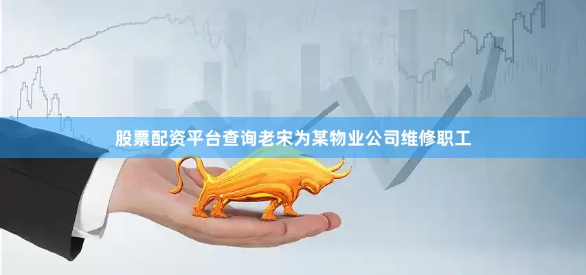 股票配资平台查询老宋为某物业公司维修职工