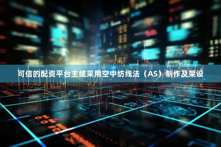 可信的配资平台主缆采用空中纺线法（AS）制作及架设