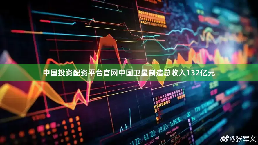 中国投资配资平台官网中国卫星制造总收入132亿元