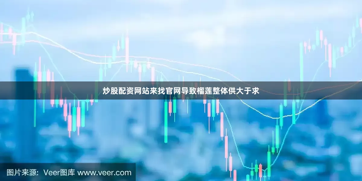 炒股配资网站来找官网导致榴莲整体供大于求