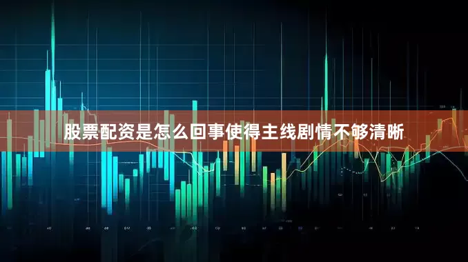股票配资是怎么回事使得主线剧情不够清晰