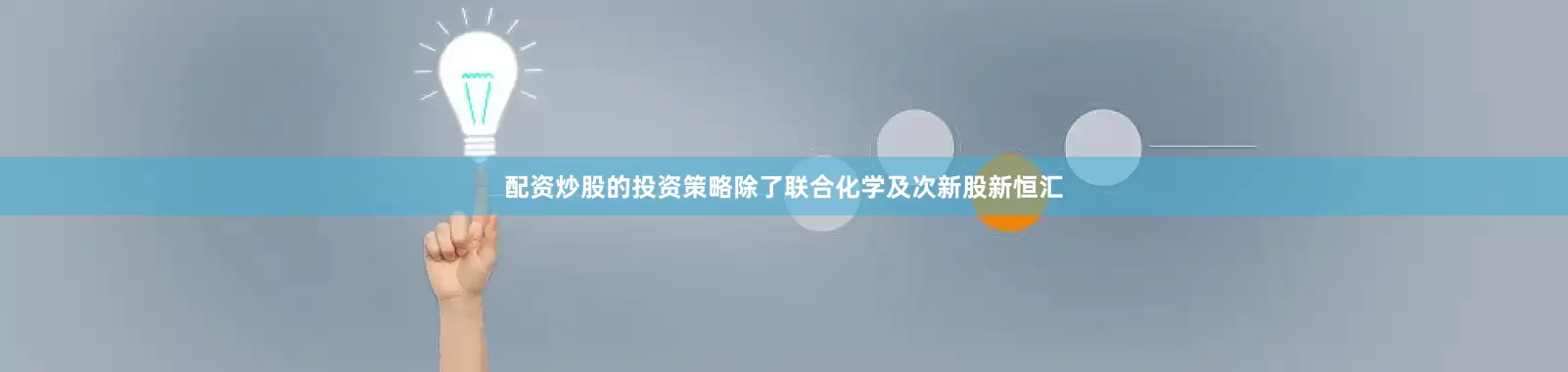 配资炒股的投资策略除了联合化学及次新股新恒汇