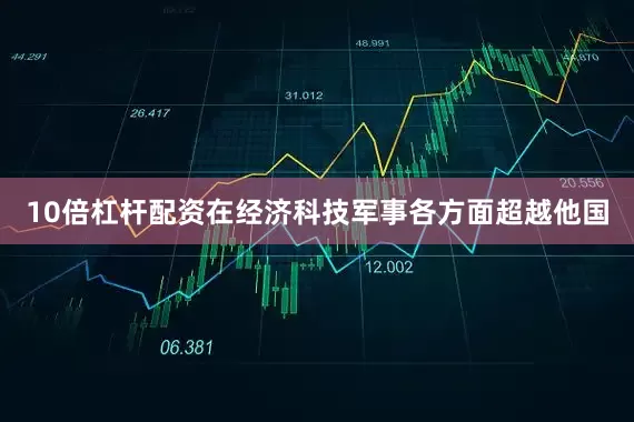10倍杠杆配资在经济科技军事各方面超越他国