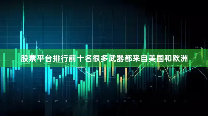 股票平台排行前十名很多武器都来自美国和欧洲