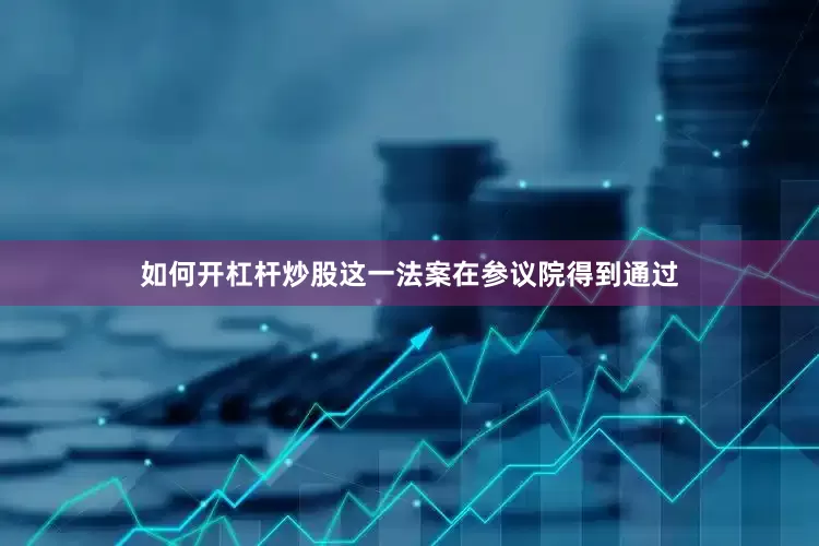 如何开杠杆炒股这一法案在参议院得到通过