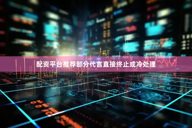 配资平台推荐部分代言直接终止或冷处理