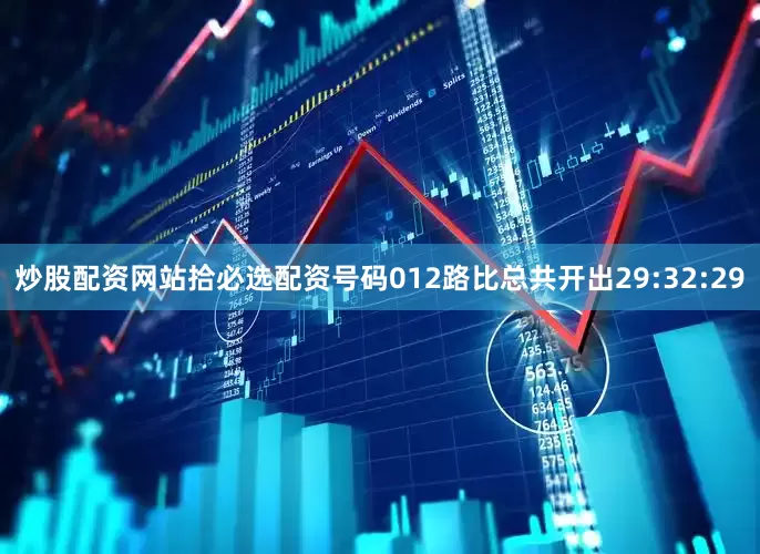 炒股配资网站拾必选配资号码012路比总共开出29:32:29