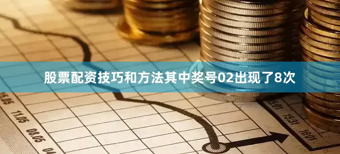 股票配资技巧和方法其中奖号02出现了8次