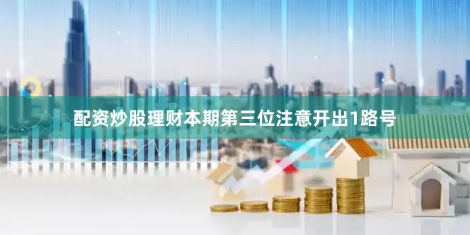 配资炒股理财本期第三位注意开出1路号