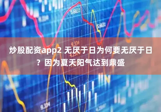 炒股配资app2 无厌于日为何要无厌于日？因为夏天阳气达到鼎盛