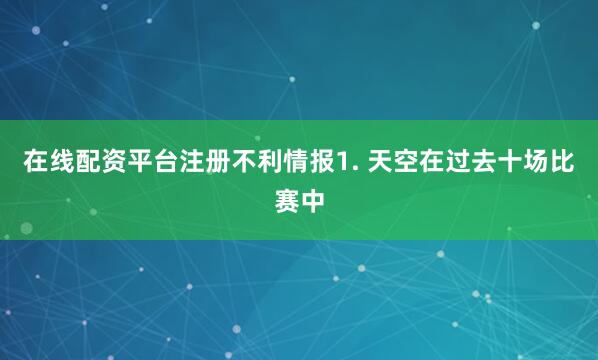 在线配资平台注册　　不利情报　　1. 天空在过去十场比赛中
