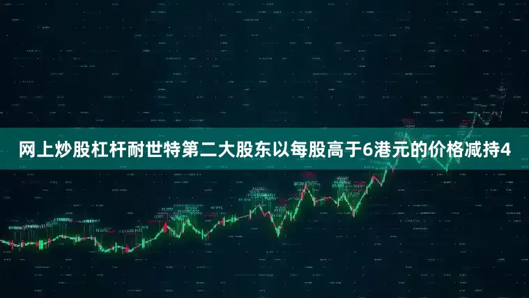 网上炒股杠杆耐世特第二大股东以每股高于6港元的价格减持4