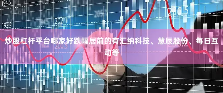炒股杠杆平台哪家好跌幅居前的有汇纳科技、慧辰股份、每日互动等