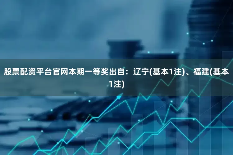 股票配资平台官网本期一等奖出自：辽宁(基本1注)、福建(基本1注)