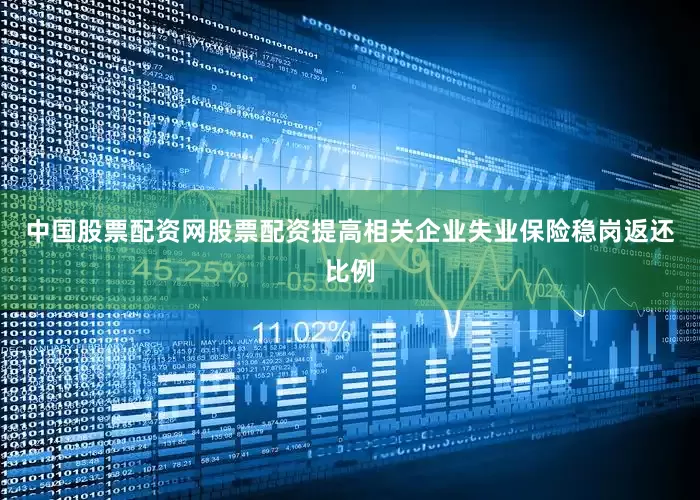 中国股票配资网股票配资提高相关企业失业保险稳岗返还比例