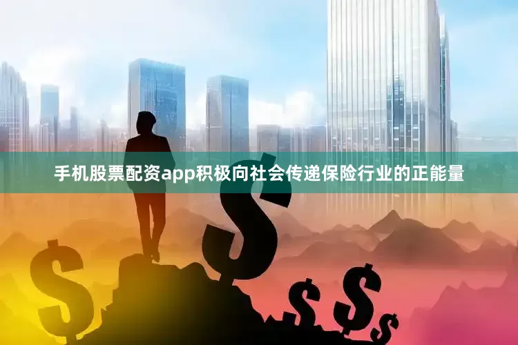手机股票配资app积极向社会传递保险行业的正能量