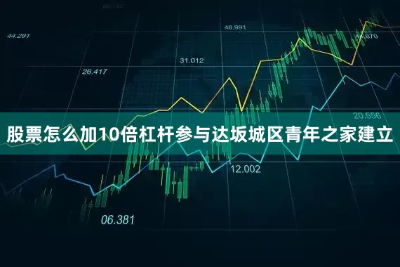 股票怎么加10倍杠杆参与达坂城区青年之家建立