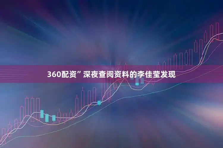 360配资”深夜查阅资料的李佳莹发现