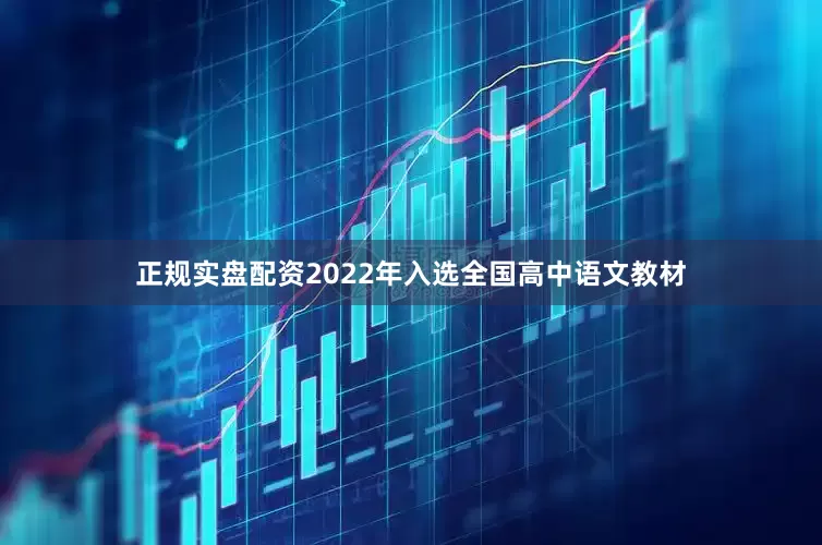正规实盘配资2022年入选全国高中语文教材