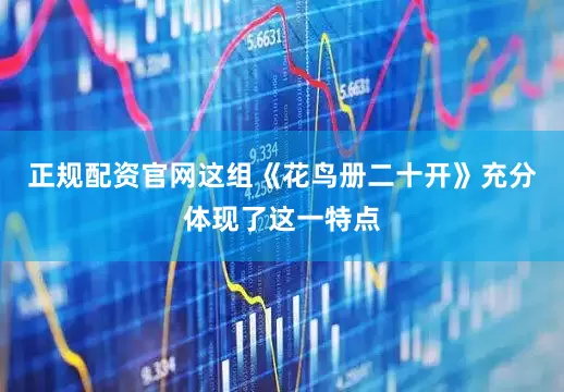 正规配资官网这组《花鸟册二十开》充分体现了这一特点