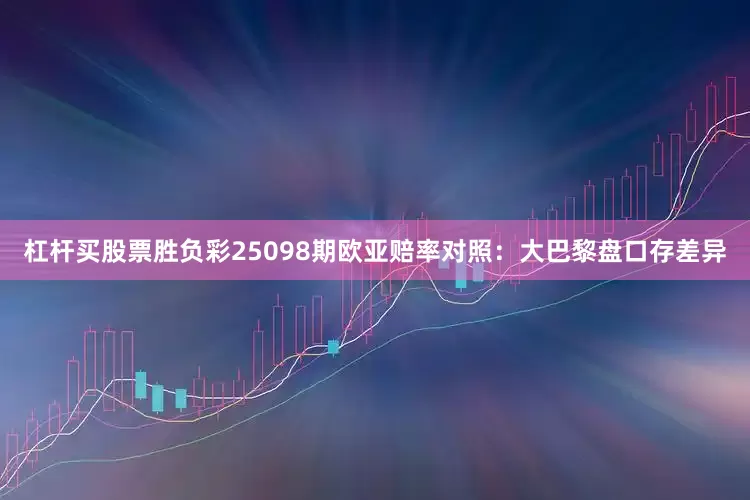 杠杆买股票胜负彩25098期欧亚赔率对照:大巴黎盘口存差异