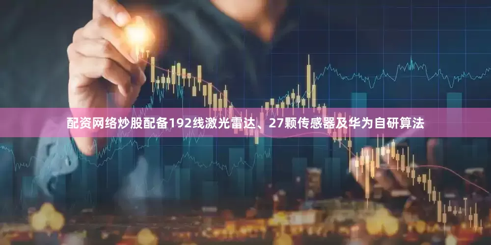 配资网络炒股配备192线激光雷达、27颗传感器及华为自研算法
