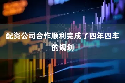 配资公司合作顺利完成了四年四车的规划
