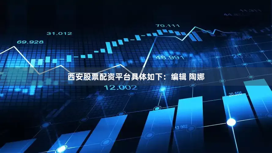 西安股票配资平台具体如下：编辑 陶娜