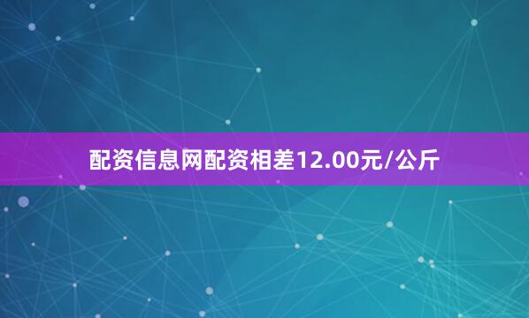 配资信息网配资相差12.00元/公斤