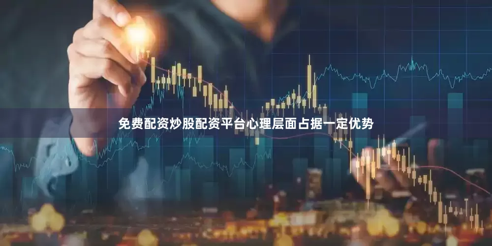 免费配资炒股配资平台心理层面占据一定优势