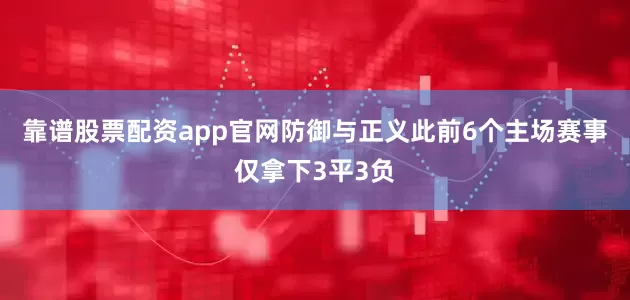 靠谱股票配资app官网防御与正义此前6个主场赛事仅拿下3平3负