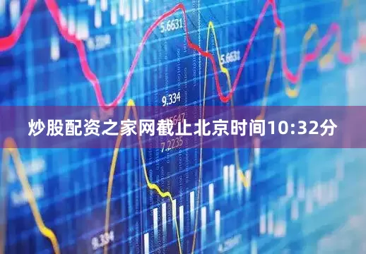 炒股配资之家网截止北京时间10:32分
