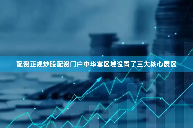 配资正规炒股配资门户中华宴区域设置了三大核心展区