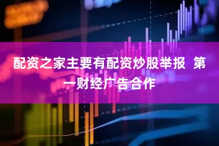 配资之家主要有配资炒股举报  第一财经广告合作