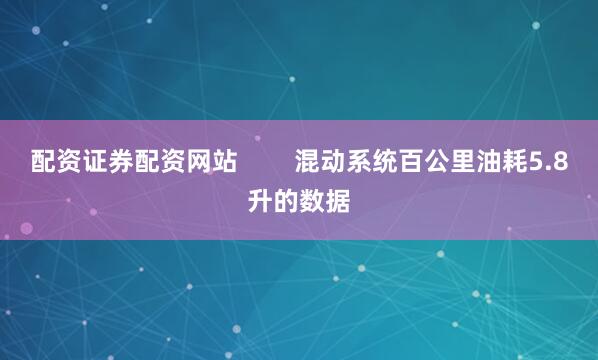 配资证券配资网站        混动系统百公里油耗5.8升的数据