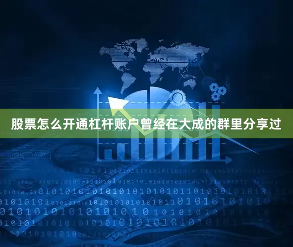 股票怎么开通杠杆账户曾经在大成的群里分享过