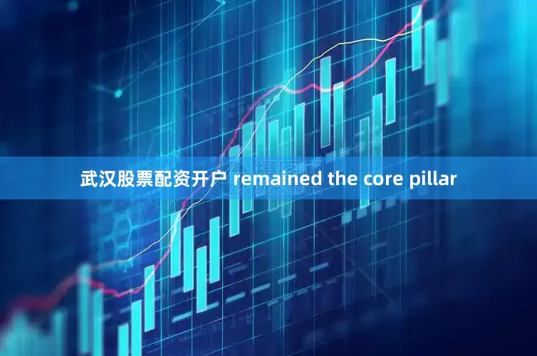武汉股票配资开户 remained the core pillar