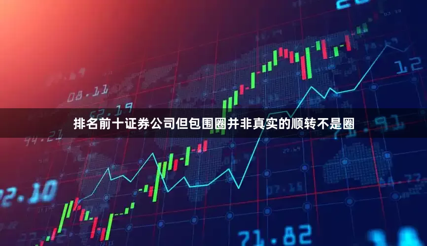 排名前十证券公司但包围圈并非真实的顺转不是圈