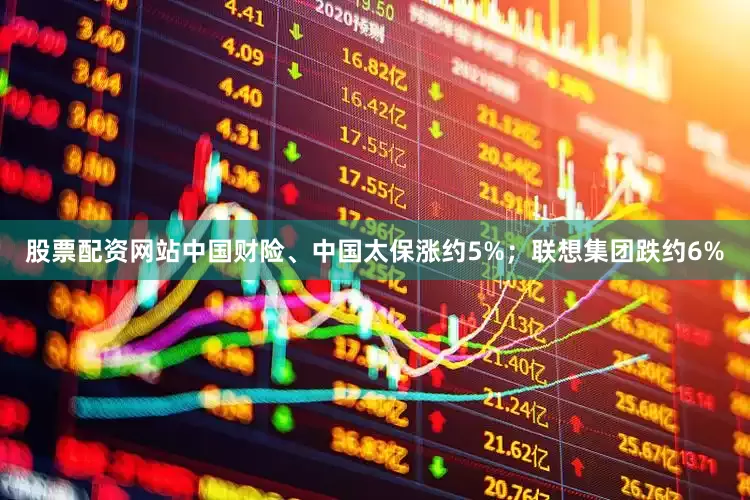 股票配资网站中国财险、中国太保涨约5%；联想集团跌约6%