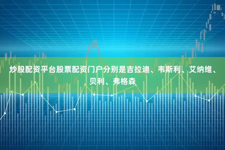 炒股配资平台股票配资门户分别是吉拉迪、韦斯利、艾纳维、贝利、弗格森