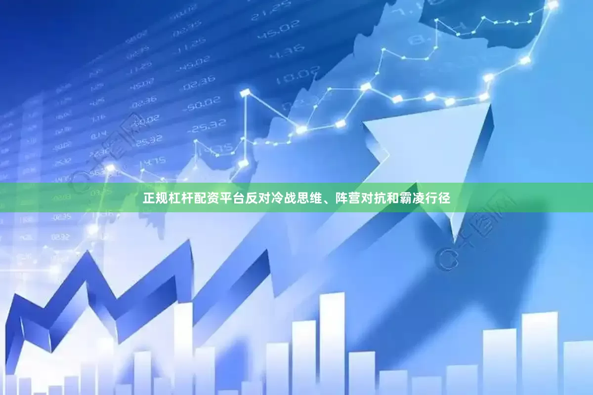 正规杠杆配资平台反对冷战思维、阵营对抗和霸凌行径