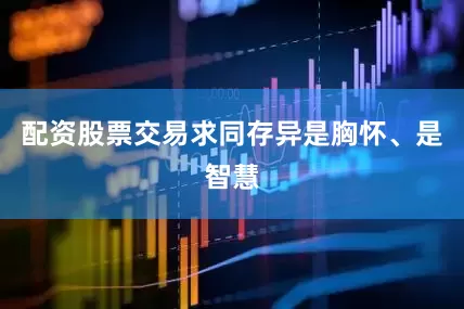 配资股票交易求同存异是胸怀、是智慧