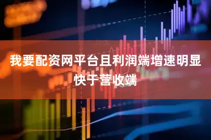 我要配资网平台且利润端增速明显快于营收端