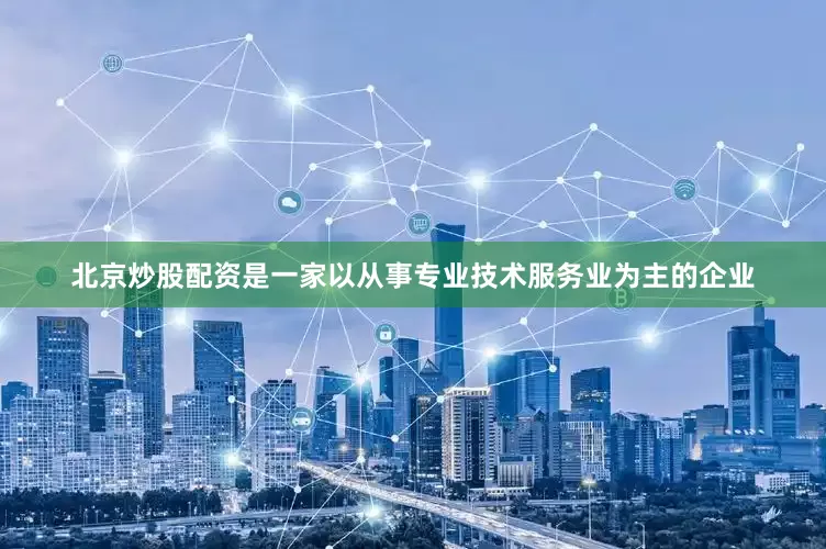 北京炒股配资是一家以从事专业技术服务业为主的企业