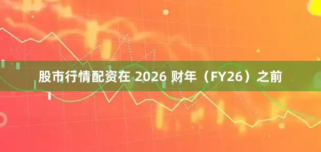 股市行情配资在 2026 财年（FY26）之前