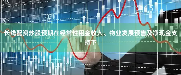 长线配资炒股预期在经常性租金收入、物业发展预售及净现金支持下