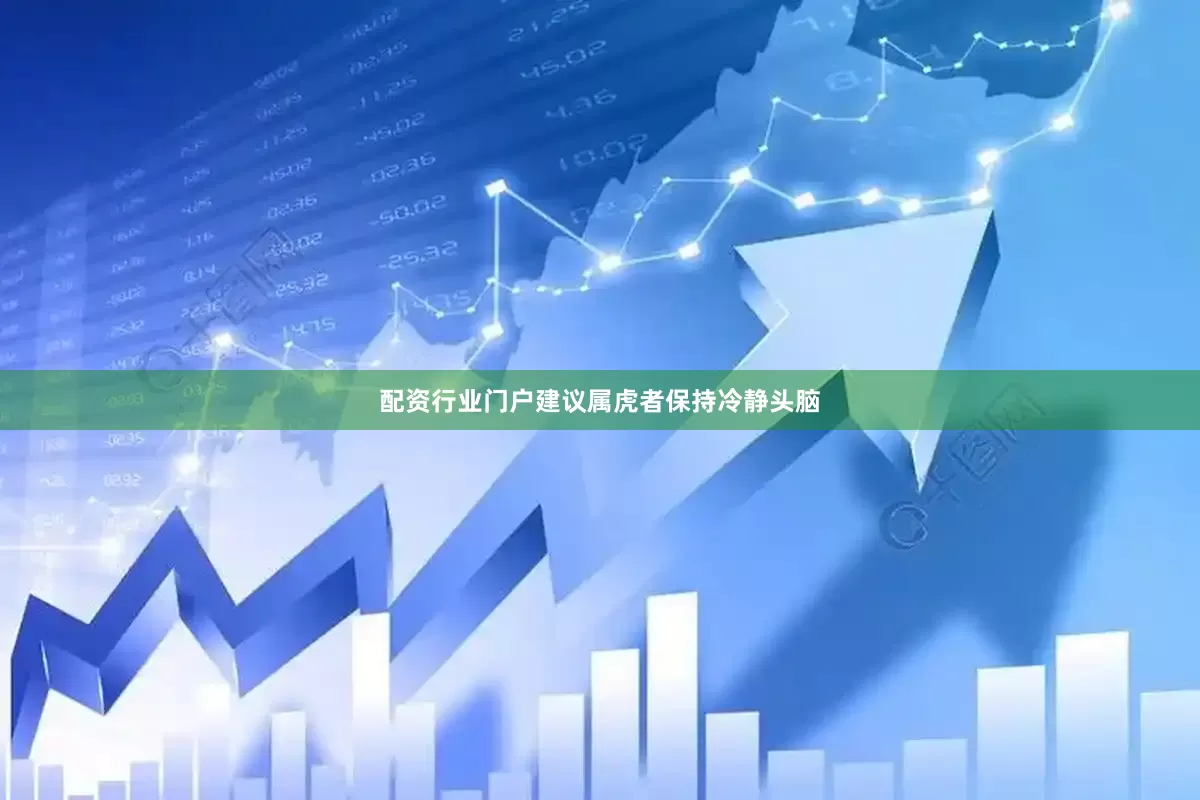 配资行业门户建议属虎者保持冷静头脑